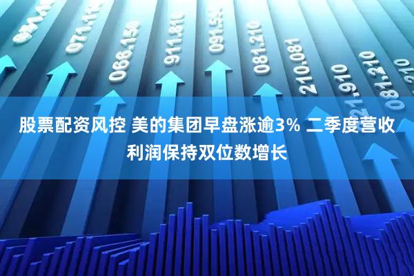 股票配资风控 美的集团早盘涨逾3% 二季度营收利润保持双位数增长