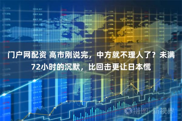门户网配资 高市刚说完，中方就不理人了？未满72小时的沉默，比回击更让日本慌