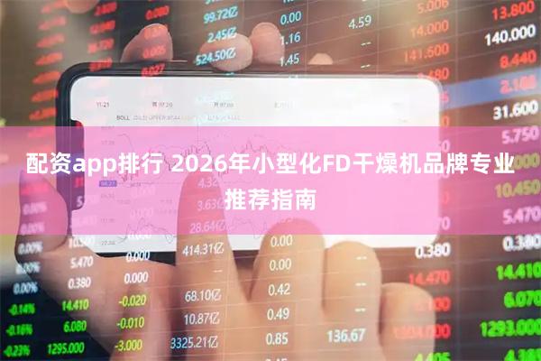 配资app排行 2026年小型化FD干燥机品牌专业推荐指南