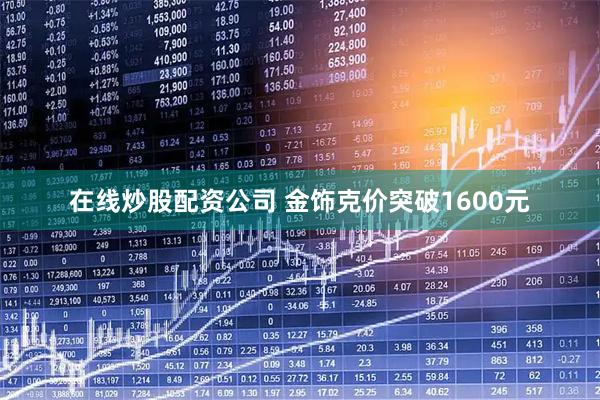 在线炒股配资公司 金饰克价突破1600元